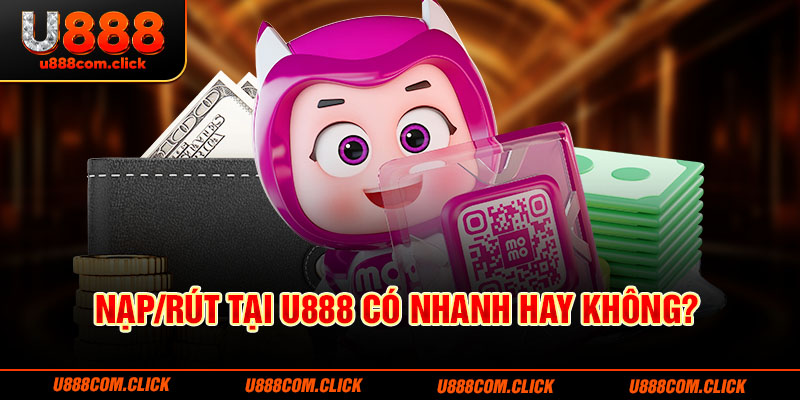 Nạp/rút tại U888 có nhanh hay không?