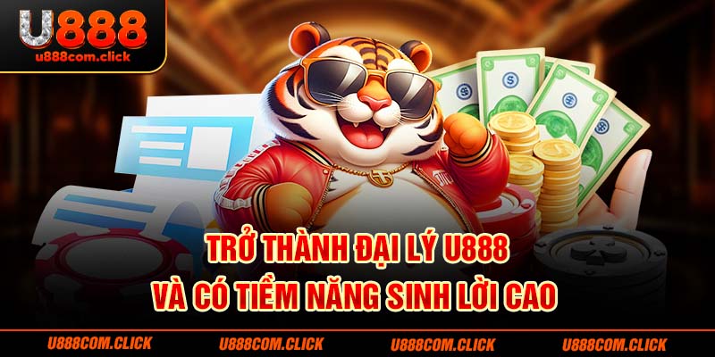 Trở thành đại lý U888 và có tiềm năng sinh lời cao